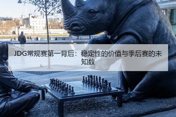 JDG常规赛第一背后：稳定性的价值与季后赛的未知数