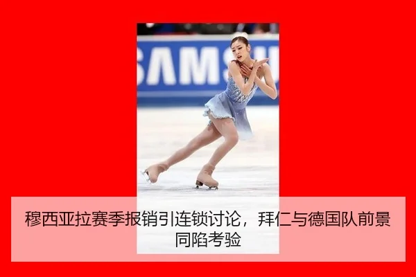 穆西亚拉赛季报销引连锁讨论，拜仁与德国队前景同陷考验